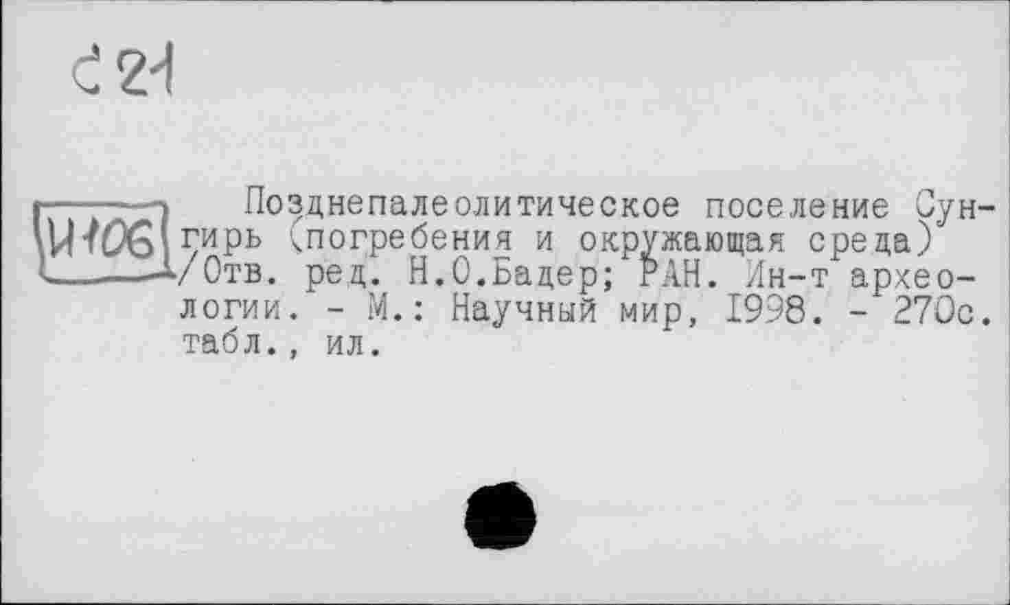 ﻿Позцнепалеолитическое поселение Сун гирь ^погребения и окружающая среда) /Отв. ред. Н.О.Бадер; РАН. /1н-т археологии. - М.: Научный мир, 1998. - 270с табл., ил.